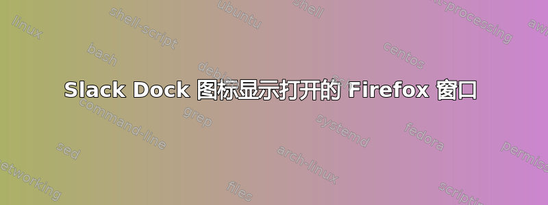 Slack Dock 图标显示打开的 Firefox 窗口