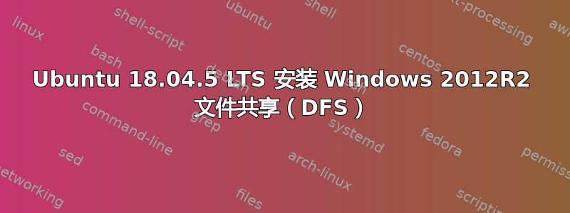 Ubuntu 18.04.5 LTS 安装 Windows 2012R2 文件共享（DFS）