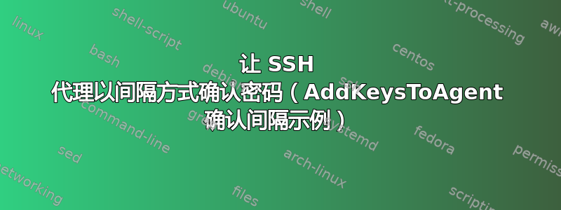 让 SSH 代理以间隔方式确认密码（AddKeysToAgent 确认间隔示例）