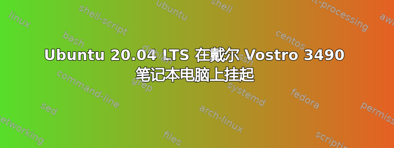 Ubuntu 20.04 LTS 在戴尔 Vostro 3490 笔记本电脑上挂起