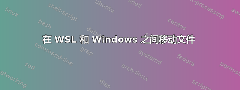 在 WSL 和 Windows 之间移动文件