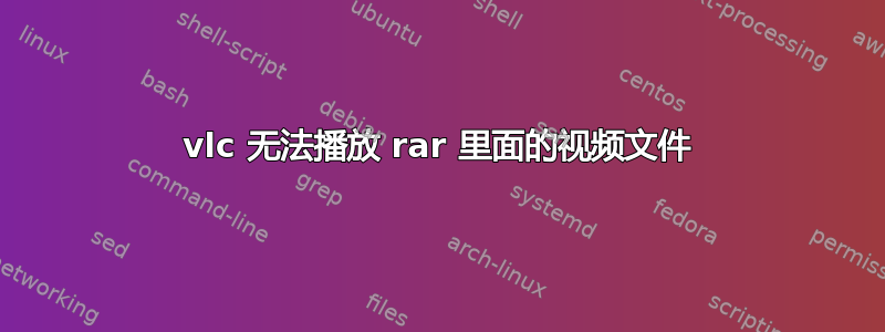 vlc 无法播放 rar 里面的视频文件