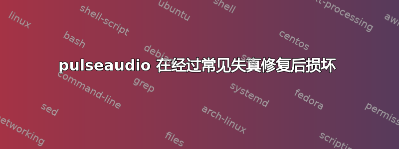 pulseaudio 在经过常见失真修复后损坏