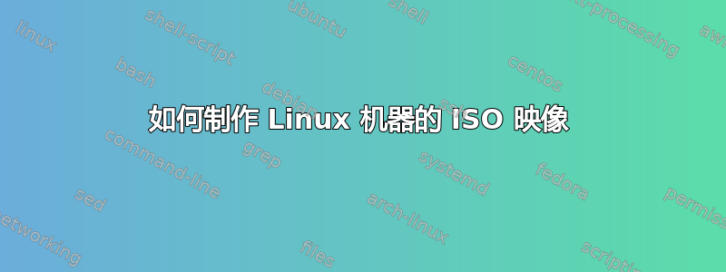 如何制作 Linux 机器的 ISO 映像