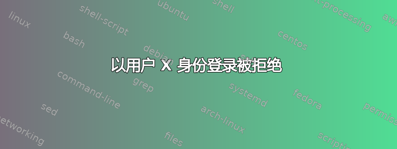 以用户 X 身份登录被拒绝