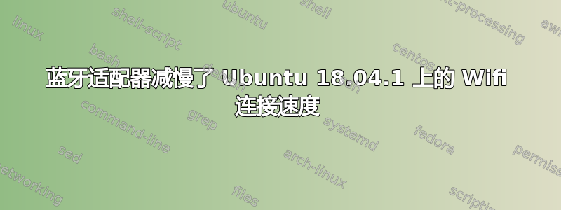 蓝牙适配器减慢了 Ubuntu 18.04.1 上的 Wifi 连接速度