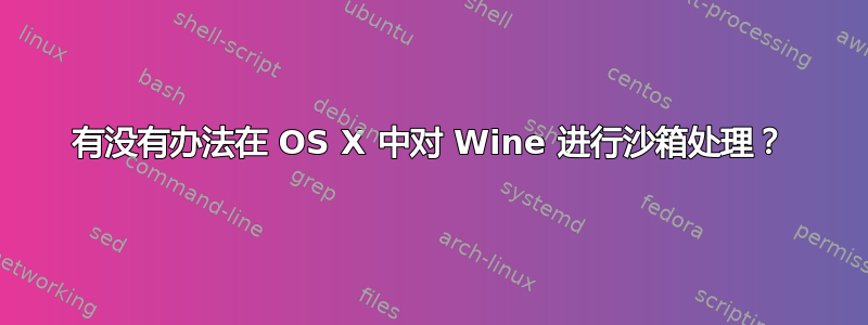 有没有办法在 OS X 中对 Wine 进行沙箱处理？