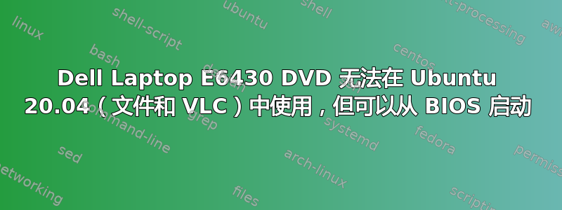 Dell Laptop E6430 DVD 无法在 Ubuntu 20.04（文件和 VLC）中使用，但可以从 BIOS 启动