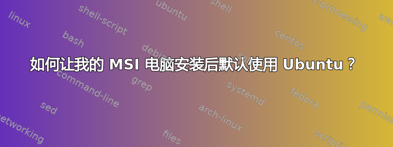 如何让我的 MSI 电脑安装后默认使用 Ubuntu？