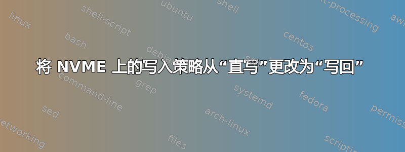 将 NVME 上的写入策略从“直写”更改为“写回”