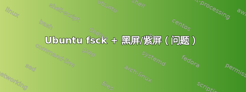 Ubuntu fsck + 黑屏/紫屏（问题）