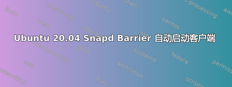 Ubuntu 20.04 Snapd Barrier 自动启动客户端