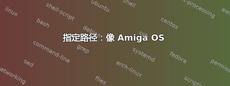 指定路径：像 Amiga OS