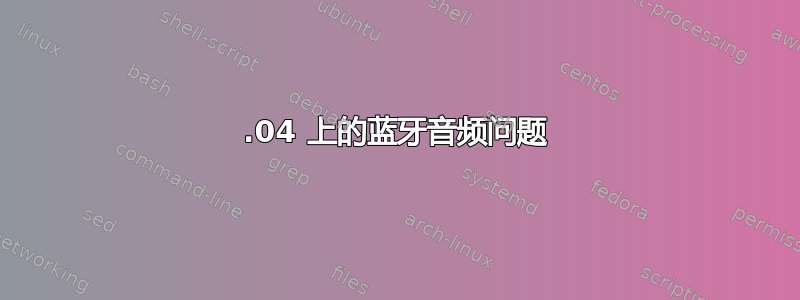 21.04 上的蓝牙音频问题