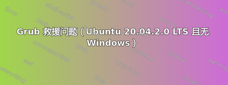 Grub 救援问题（Ubuntu 20.04.2.0 LTS 且无 Windows）