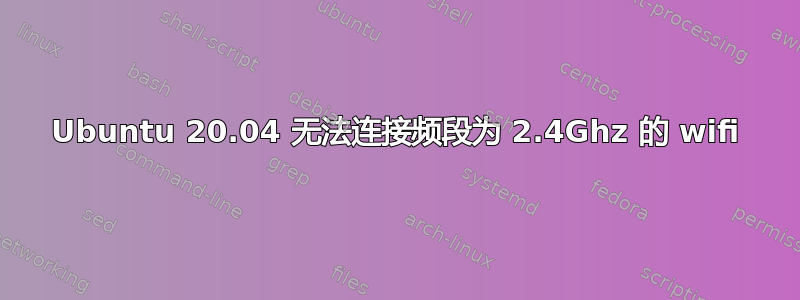 Ubuntu 20.04 无法连接频段为 2.4Ghz 的 wifi