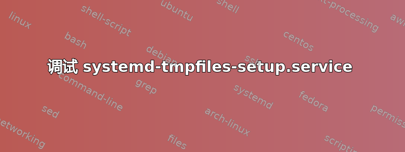 调试 systemd-tmpfiles-setup.service