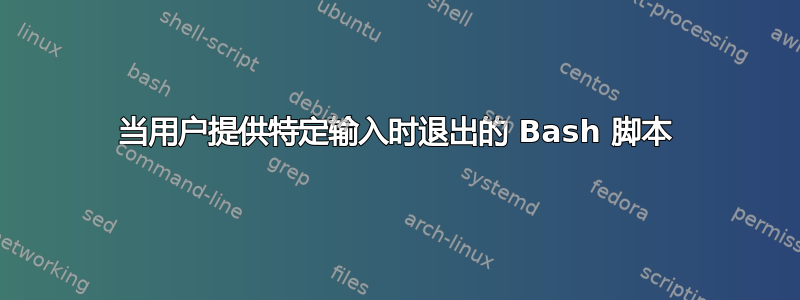 当用户提供特定输入时退出的 Bash 脚本