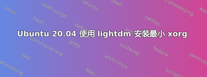 Ubuntu 20.04 使用 lightdm 安装最小 xorg