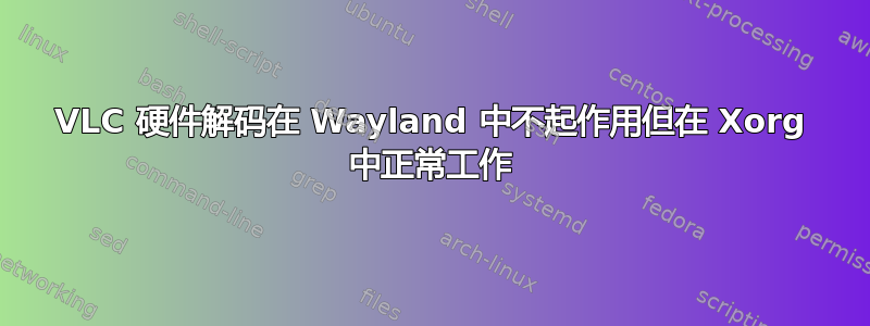 VLC 硬件解码在 Wayland 中不起作用但在 Xorg 中正常工作