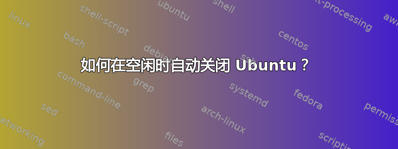 如何在空闲时自动关闭 Ubuntu？