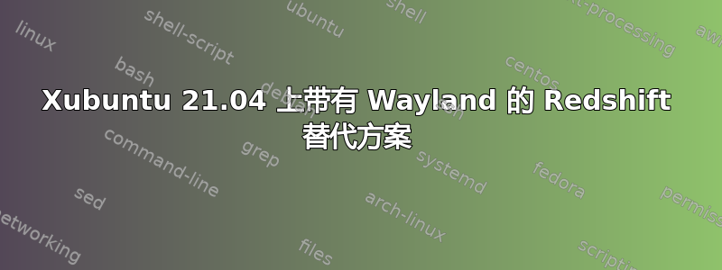 Xubuntu 21.04 上带有 Wayland 的 Redshift 替代方案