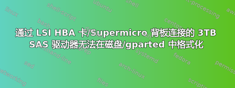 通过 LSI HBA 卡/Supermicro 背板连接的 3TB SAS 驱动器无法在磁盘/gparted 中格式化