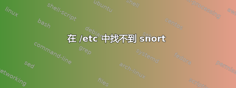 在 /etc 中找不到 snort