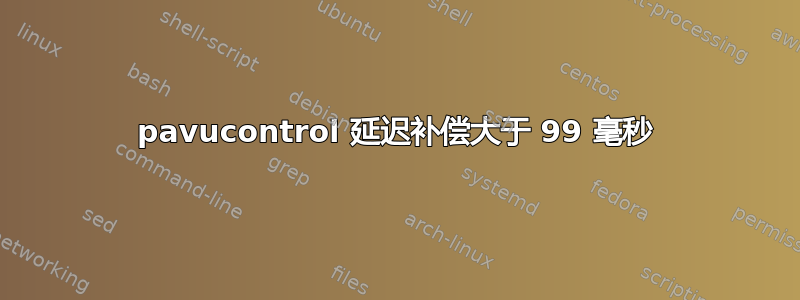 pavucontrol 延迟补偿大于 99 毫秒