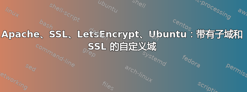 Apache、SSL、LetsEncrypt、Ubuntu：带有子域和 SSL 的自定义域