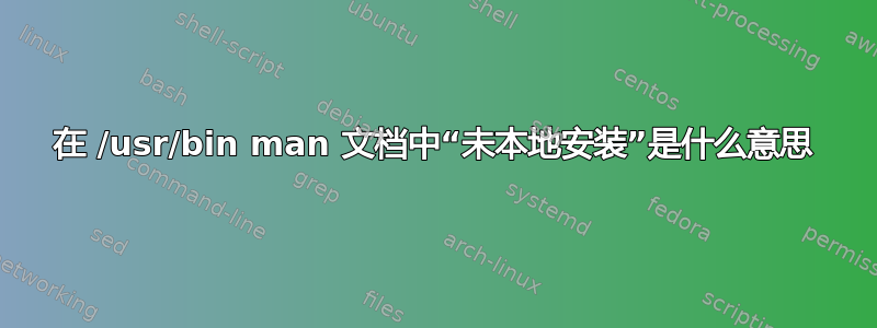 在 /usr/bin man 文档中“未本地安装”是什么意思