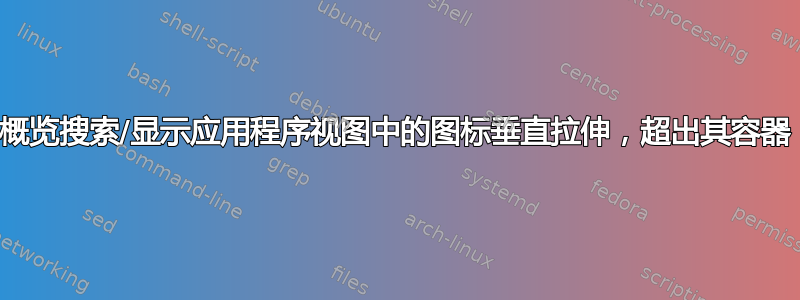 概览搜索/显示应用程序视图中的图标垂直拉伸，超出其容器