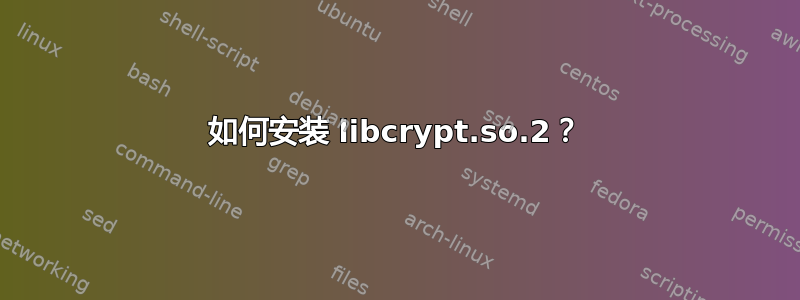 如何安装 libcrypt.so.2？