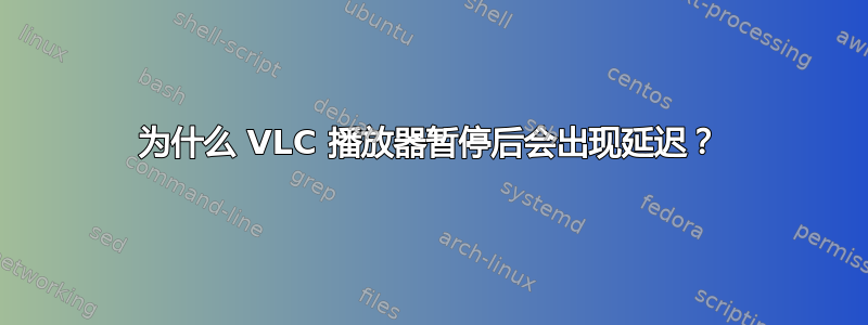 为什么 VLC 播放器暂停后会出现延迟？