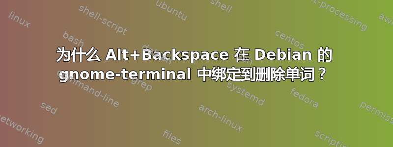 为什么 Alt+Backspace 在 Debian 的 gnome-terminal 中绑定到删除单词？