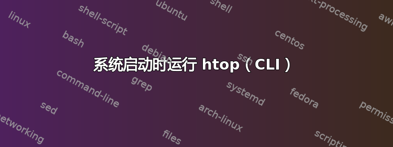 系统启动时运行 htop（CLI）