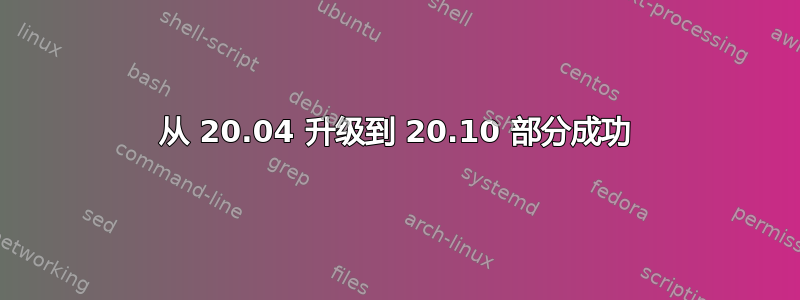 从 20.04 升级到 20.10 部分成功