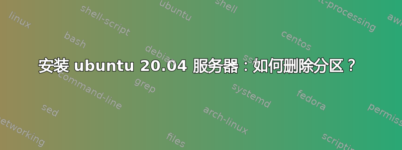 安装 ubuntu 20.04 服务器：如何删除分区？