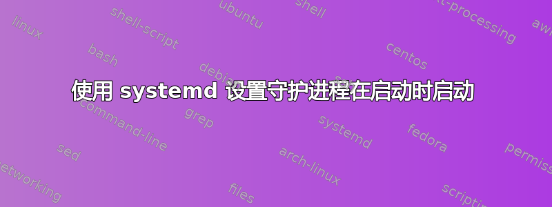 使用 systemd 设置守护进程在启动时启动