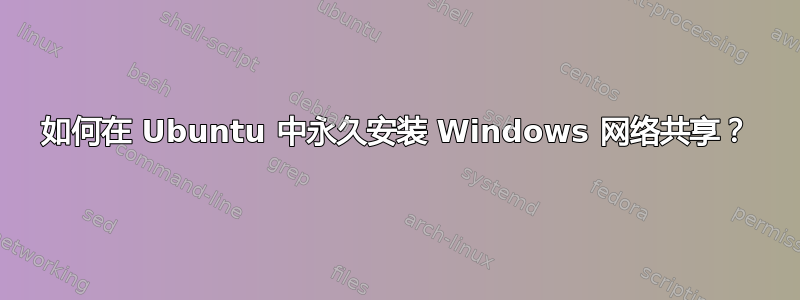 如何在 Ubuntu 中永久安装 Windows 网络共享？