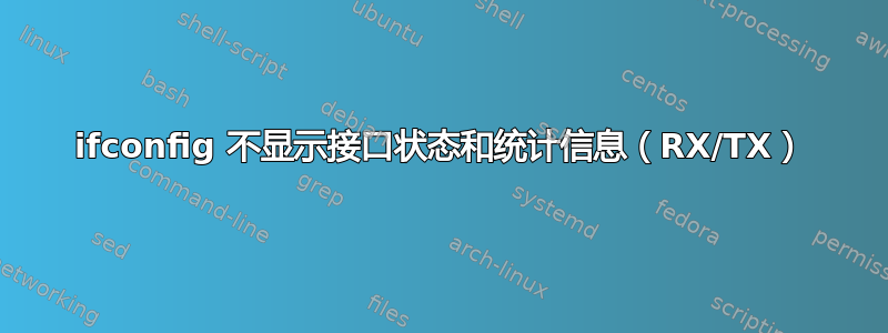 ifconfig 不显示接口状态和统计信息（RX/TX）