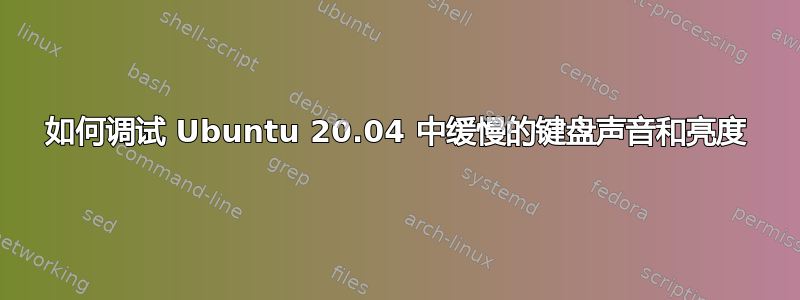 如何调试 Ubuntu 20.04 中缓慢的键盘声音和亮度