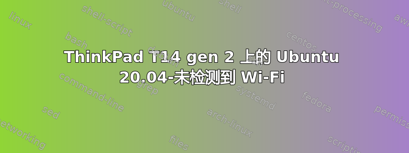 ThinkPad T14 gen 2 上的 Ubuntu 20.04-未检测到 Wi-Fi