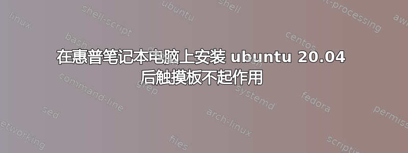 在惠普笔记本电脑上安装 ubuntu 20.04 后触摸板不起作用