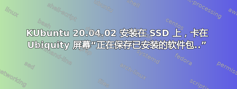 KUbuntu 20.04.02 安装在 SSD 上，卡在 Ubiquity 屏幕“正在保存已安装的软件包..”