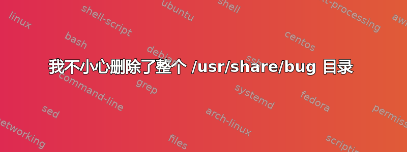 我不小心删除了整个 /usr/share/bug 目录