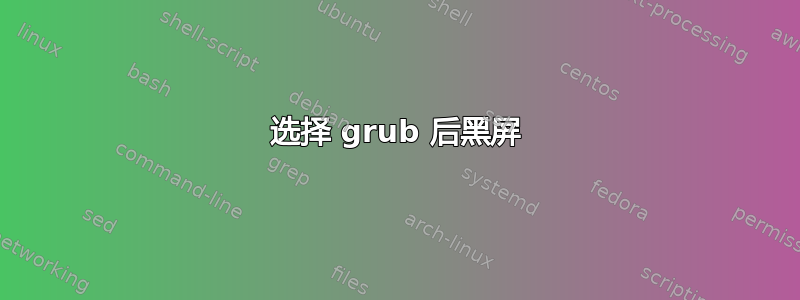 选择 grub 后黑屏