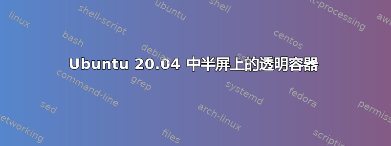 Ubuntu 20.04 中半屏上的透明容器