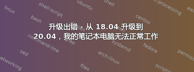 升级出错 - 从 18.04 升级到 20.04，我的笔记本电脑无法正常工作