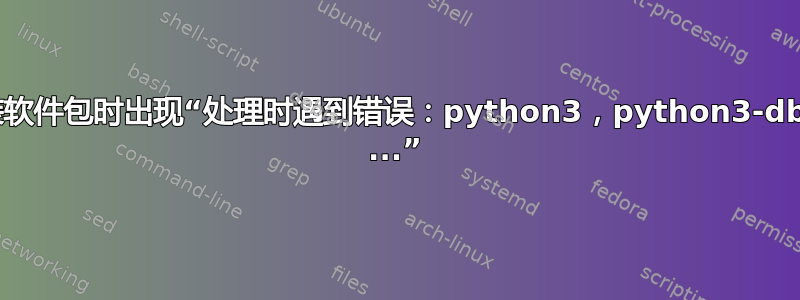 安装软件包时出现“处理时遇到错误：python3，python3-dbus ...”